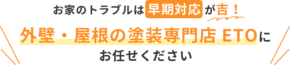 お家のトラブルは早期対応が吉！外壁・屋根の塗装専門店 ETOにお任せください
